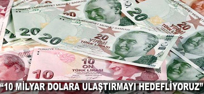 "10 milyar Dolara ulaştırmayı hedefliyoruz"