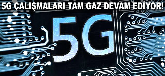 5G çalışmaları tam gaz devam ediyor!