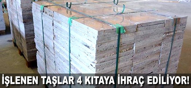 İşlenen taşlar 4 kıtaya ihraç ediliyor!