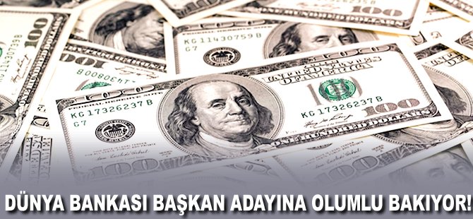 Dünya Bankası Başkan Adayına olumlu bakıyor!