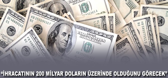 "İhracatının 200 milyar Doların üzerinde olduğunu görecek"