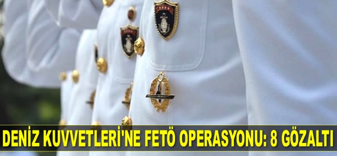 Deniz Kuvvetleri Komutanlığı'na FETÖ operasyonu: 8 gözaltı kararı