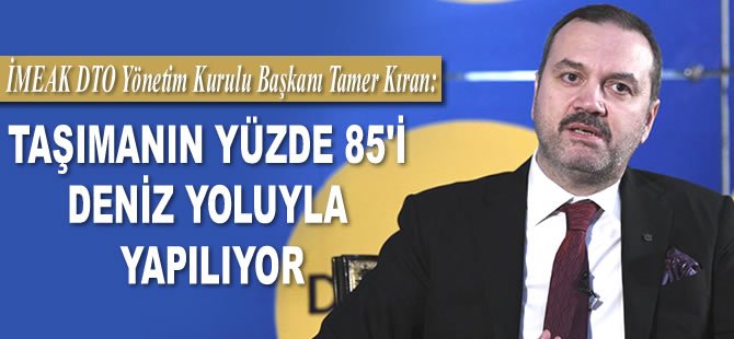 Tamer Kıran: Taşımanın yüzde 85’i deniz yoluyla yapılıyor