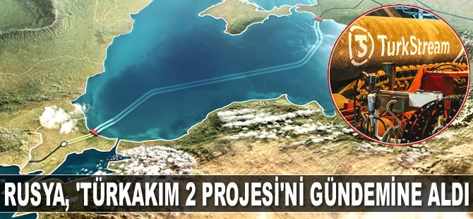 Rusya, ‘TürkAkım 2 Projesi’ni gündemine aldı