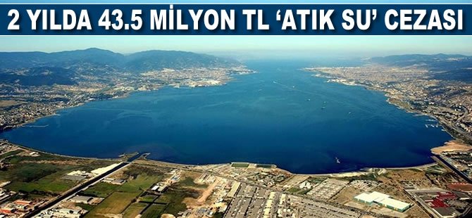 2 yılda 1053 işletmeye 43.5 milyon TL 'atık su' cezası