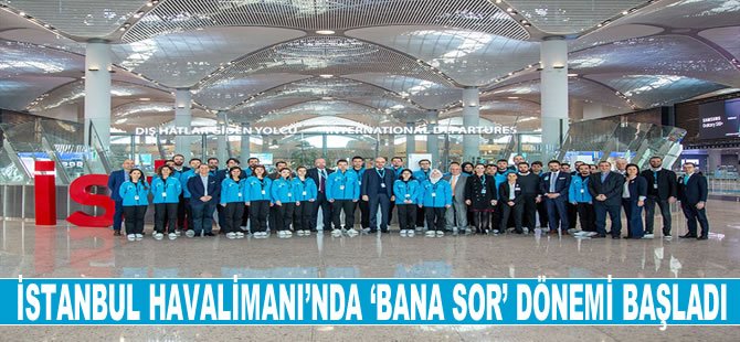 İstanbul Havalimanı'nda 'bana sor' dönemi başladı