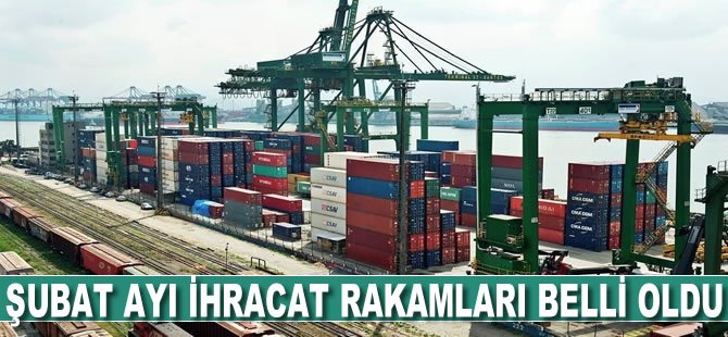 Şubat ayı ihracat rakamları açıklandı