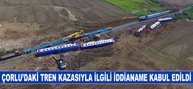 Çorlu'daki tren kazasıyla ilgili iddianame kabul edildi