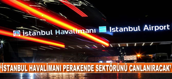 'İstanbul Havalimanı perakende sektörünü canlandıracak'