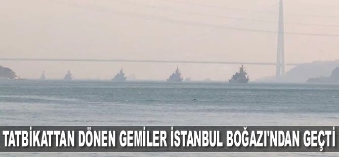 ‘Mavi Vatan Tatbikatı'ndan dönen gemiler İstanbul Boğazı’ndan geçti