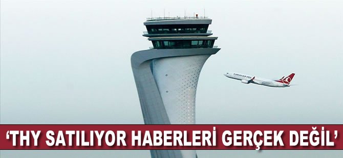 'THY satılıyor haberleri gerçek değil'