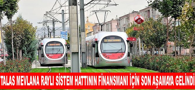 Talas Mevlana Raylı Sistem Hattının Finansmanı İçin Son Aşamaya Gelindi