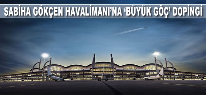 Sabiha Gökçen Havalimanı'na "büyük göç" dopingi