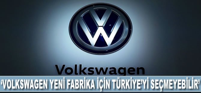 'Volkswagen, yeni fabrika yatırımı için Türkiye'yi seçmeyebilir'