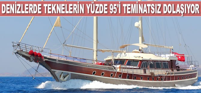 Denizlerde teknelerin yüzde 95'i teminatsız dolaşıyor