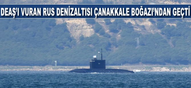 DEAŞ'ı vuran Rus denizaltısı, Çanakkale Boğazı’ndan geçti