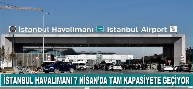 İstanbul Havalimanı 7 Nisan'da tam kapasiteye geçiyor