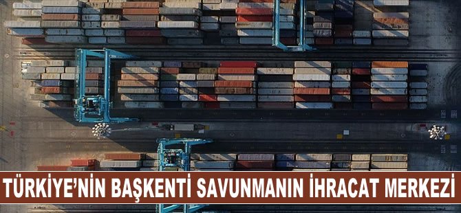 Türkiye'nin başkenti savunmanın ihracat merkezi