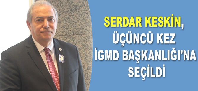 Serdar Keskin, üçüncü kez İGMD Başkanlığı’na seçildi