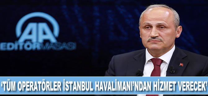 Bakan Turhan: 7 Nisan'dan sonra tüm operatörler İstanbul Havalimanından hizmet verecek