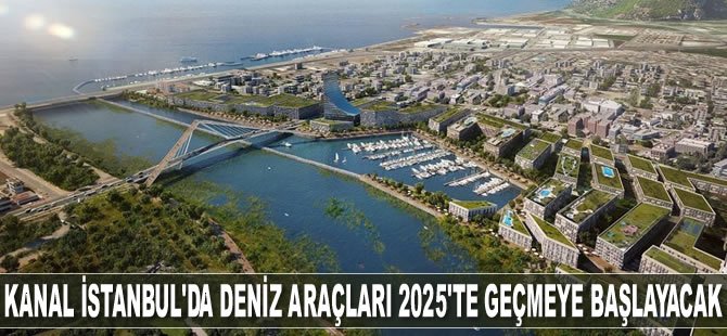 Kanal İstanbul'da deniz araçları 2025'te geçmeye başlayacak