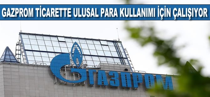 Gazprom ticarette ulusal para kullanımı için çalışıyor