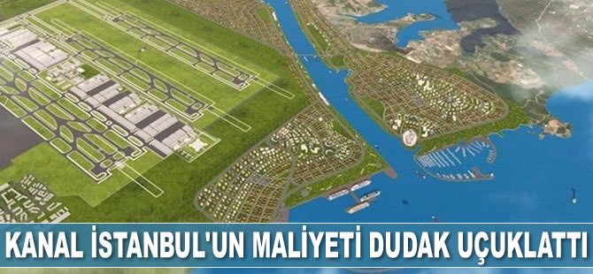 Kanal İstanbul Projesi’nin maliyeti dudak uçuklattı