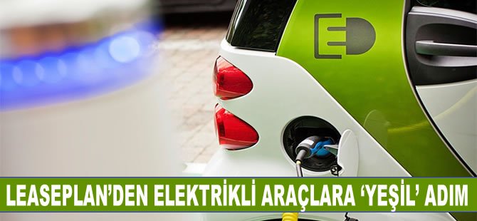 LeasePlan'den elektrikli araçlara ‘yeşil' adım