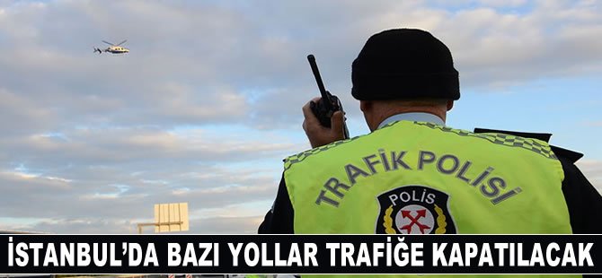 İstanbul'da bazı yollar trafiğe kapatılacak