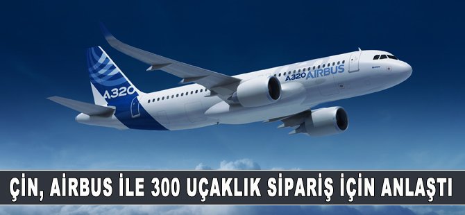 Airbus Çin'den 300 uçaklık sipariş aldı