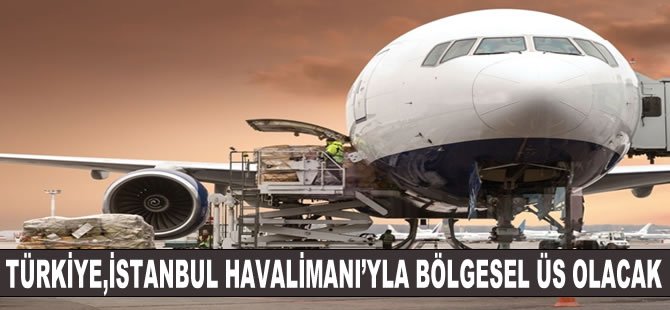 Türkiye, İstanbul Havalimanı’yla bölgesel üs olacak