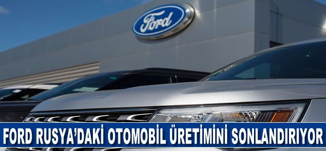 Ford Rusya'daki otomobil üretimini sonlandırıyor