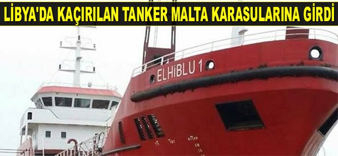 Libya’da kaçırılan ‘ELHİBLU 1’ isimli tanker Malta karasularına girdi