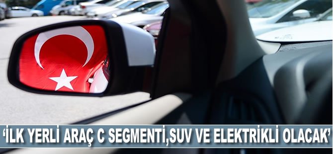 'İlk yerli araç C segmenti, SUV ve elektrikli olacak'