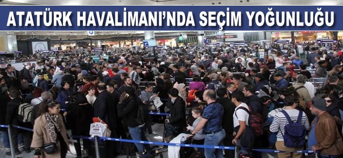 Atatürk Havalimanı'nda seçim yoğunluğu