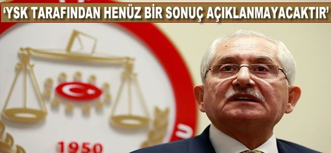 YSK Başkanı Güven: YSK tarafından henüz bir sonuç açıklanmayacaktır