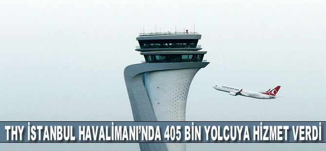 THY İstanbul Havalimanı'nda 405 bin yolcuya hizmet verdi