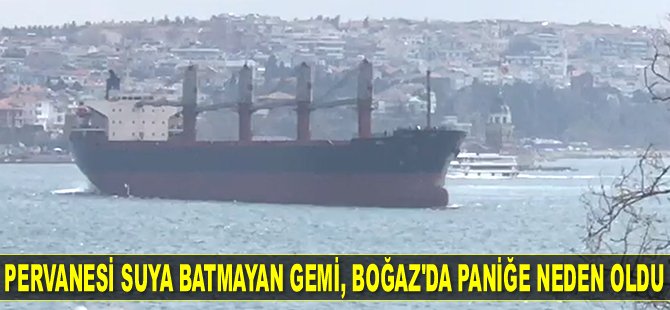 İstanbul Boğazı’nda pervanesi suya batmayan M/V IDIL isimli gemi, paniğe neden oldu