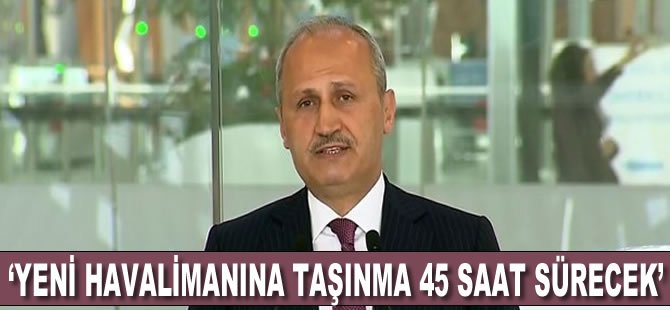 Turhan: Yeni havalimanına taşınma 45 saat sürecek