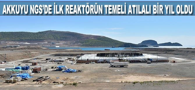 Akkuyu NGS'de ilk reaktörün temeli atılalı bir yıl oldu