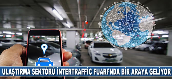 Ulaştırma sektörü, Intertraffic İstanbul Fuarı'nda bir araya geliyor