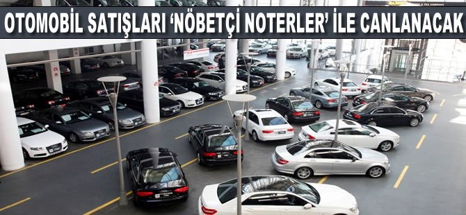 Otomobil satışları 'nöbetçi noterler' ile canlanacak