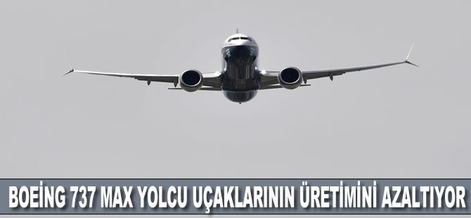 Boeing 737 MAX yolcu uçaklarının üretimini azaltıyor