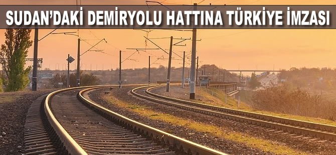 Sudan’daki Demiryolu Hattına Türkiye İmzası