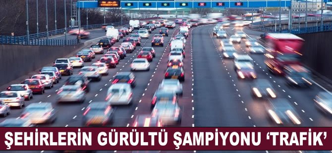 Şehirlerin gürültü şampiyonu "trafik"