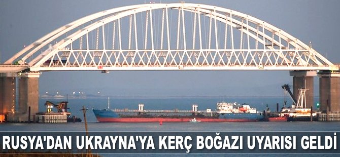 Rusya’dan Ukrayna’ya Kerç Boğazı uyarısı geldi