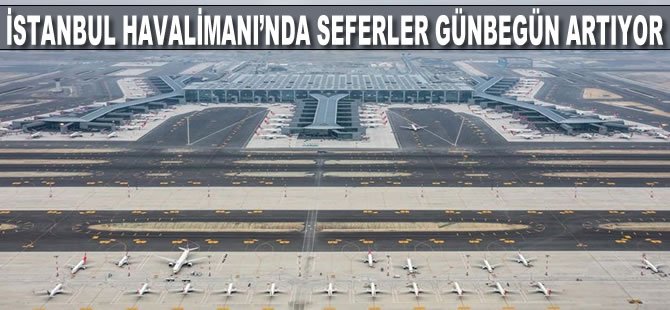 İstanbul Havalimanı'nda seferler günbegün artıyor