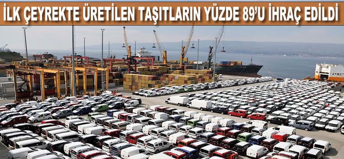 İlk çeyrekte üretilen taşıtların yüzde 89'u ihraç edildi