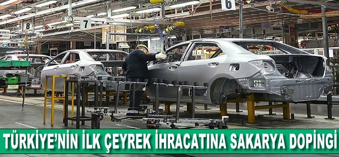 Türkiye'nin ilk çeyrek ihracatına Sakarya dopingi