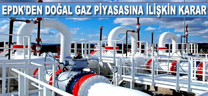 EPDK'den doğal gaz piyasasına ilişkin karar